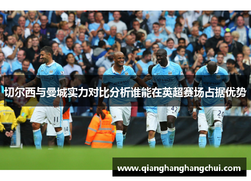 切尔西与曼城实力对比分析谁能在英超赛场占据优势