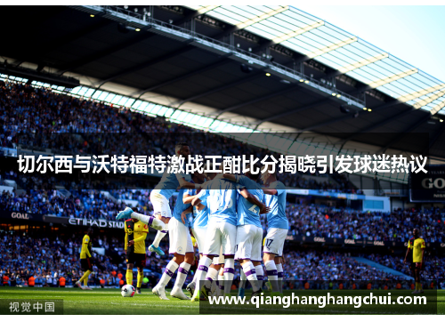 切尔西与沃特福特激战正酣比分揭晓引发球迷热议