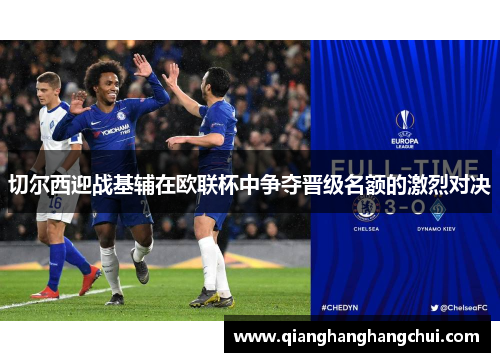 切尔西迎战基辅在欧联杯中争夺晋级名额的激烈对决