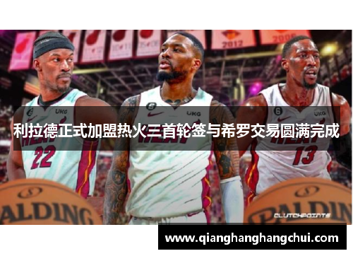 利拉德正式加盟热火三首轮签与希罗交易圆满完成