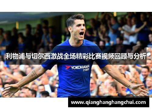利物浦与切尔西激战全场精彩比赛视频回顾与分析