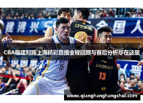 CBA福建对阵上海精彩直播全程回顾与赛后分析尽在这里