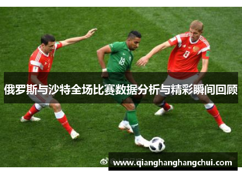 俄罗斯与沙特全场比赛数据分析与精彩瞬间回顾